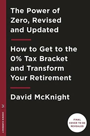 The Power of Zero, Revised and Updated: How to Get to the 0% Tax Bracket and Transform Your Retirement by David McKnight, Ed Slott