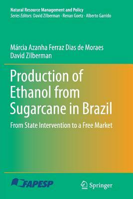 Production of Ethanol from Sugarcane in Brazil: From State Intervention to a Free Market by David Zilberman, Márcia Azanha Ferraz Dias de Moraes