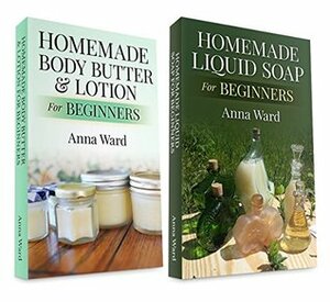 (2 Book Bundle) Homemade Body Butter & Lotion For Beginners & Homemade Liquid Soap For Beginners (How to Make Soap) by Anna Ward