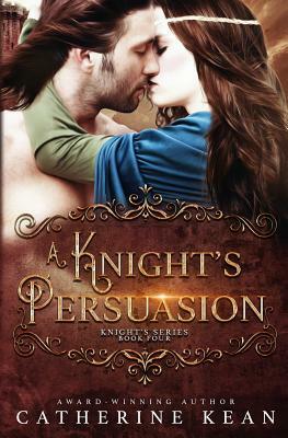 A Knight's Persuasion: Knight's Series Book 4 by Catherine Kean