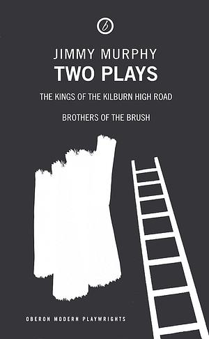 Two Plays: The Kings of the Kilburn High Road; Brothers of the Brush by Jimmy Murphy