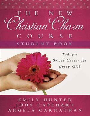 The New Christian Charm Course (Student): Today's Social Graces for Every Girl by Emily Hunter, Jody Capehart, Angela Carnathan