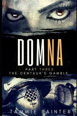 Domna, Part Three: The Centaur's Gamble by Tammie Painter