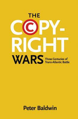 The Copyright Wars: Three Centuries of Trans-Atlantic Battle by Peter Baldwin