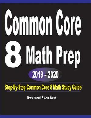 Common Core 8 Math Prep 2019 - 2020: Step-By-Step COMMON CORE 8 Math Study Guide by Reza Nazari, Sam Mest