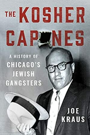The Kosher Capones: A History of Chicago's Jewish Gangsters by Joe Kraus