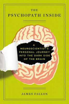 The Psychopath Inside: A Neuroscientist's Personal Journey Into the Dark Side of the Brain by James Fallon