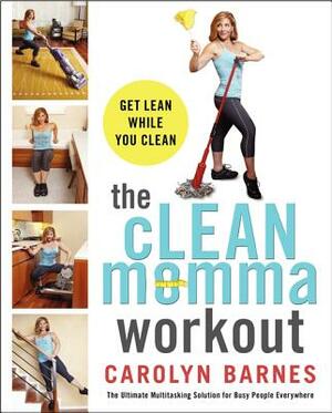 The Clean Momma Workout: Get Lean While You Clean by Carolyn Barnes