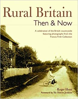 Rural Britain Then & Now: A Celebration Of The British Countryside Featuring Photographs From The Francis Frith Collection by Roger Hunt