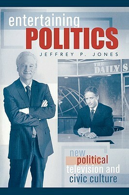 Entertaining Politics: New Political Television and Civic Culture by Jeffrey P. Jones