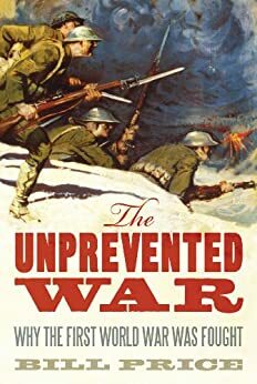 The Unprevented War: Why the First World War was Fought by Bill Price