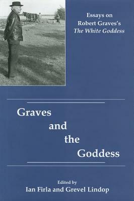 Graves and the Goddess: Essays on Robert Graves's the White Goddess by Grevel Lindop