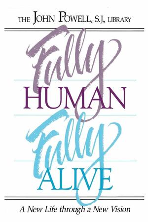 Fully Human, Fully Alive: A New Life Through a New Vision by John Joseph Powell