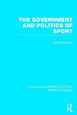 The Government and Politics of Sport (RLE Sports Studies) by Barrie Houlihan