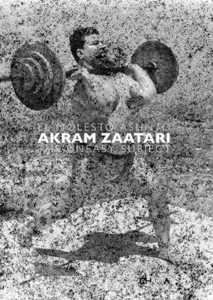 Akram Zaatari: The Uneasy Subject by Juan Vicente Aliaga, Stuart Comer, Mark Westmoreland