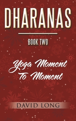 Dharanas Book Two: Yoga Moment to Moment by David Long