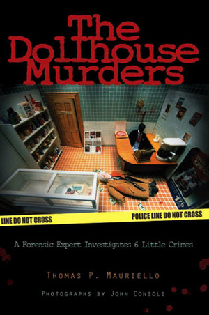 The Dollhouse Murders: A Forensic Expert Investigates 6 Little Crimes by Thomas Mauriello