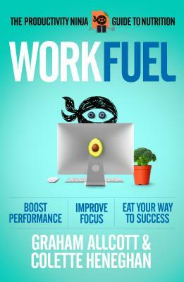 Work Fuel: The Productivity Ninja Guide to Nutrition by Colette Heneghan, Graham Allcott