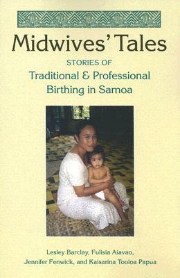 Midwives' Tales: Stories of Traditional and Professional Birthing in Samoa by Fulisia Aiavao, Lesley Barclay, Jennifer Fenwick