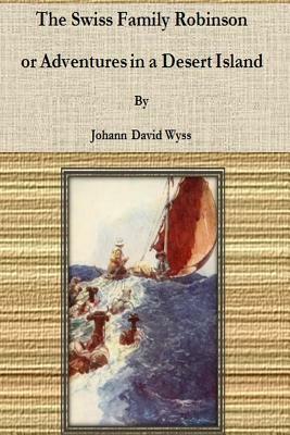 The Swiss Family Robinson; or Adventures in a Desert Island by Johann David Wyss