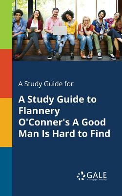 A Study Guide for A Study Guide to Flannery O'Conner's A Good Man Is Hard to Find by Cengage Learning Gale