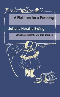 A Flat Iron for a Farthing: Some Passages in the Life of an only Son by Juliana Horatia Ewing