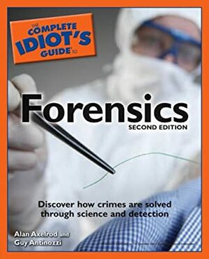 The Complete Idiot's Guide to Forensics by Alan Axelrod, Guy Antinozzi