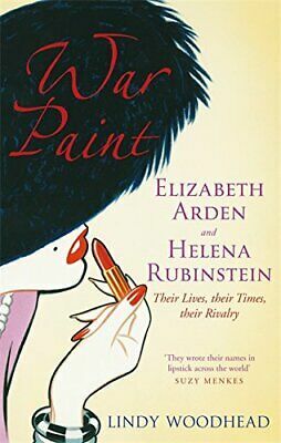 War Paint: Elizabeth Arden and Helena Rubinstein - Their Lives, Their Times, Their Rivalry by Lindy Woodhead