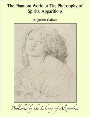 The Phantom World or The Philosophy of Spirits, Apparitions by Antoine Augustin Calmet