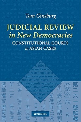 Judicial Review in New Democracies: Constitutional Courts in Asian Cases by Tom Ginsburg