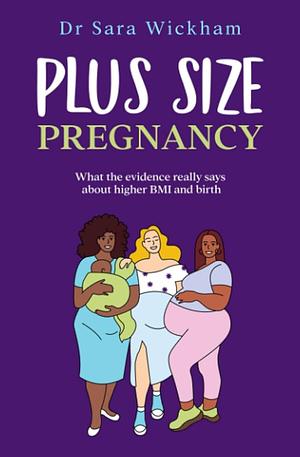 Plus Size Pregnancy: What the Evidence Really Says about Higher BMI and Birth by Sara Wickham