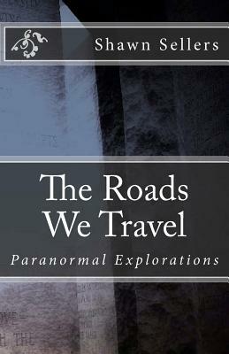 The Roads We Travel: Paranormal Explorations by Michelle Sellers, Shawn Sellers, Jake Bell
