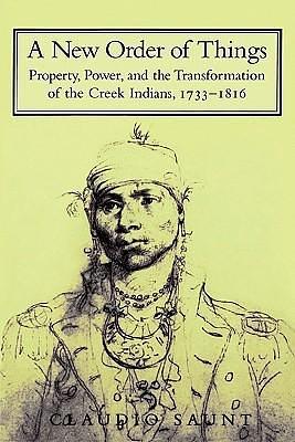 A New Order of Things: Property, Power, and the Transformation of the Creek Indians, 1733-1816 by Frederick E. Hoxie, Claudio Saunt, Claudio Saunt