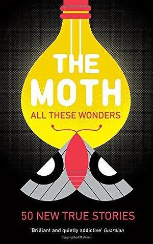 The Moth - All These Wonders: 49 new true stories by Na, Na