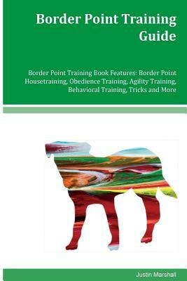 Border Point Training Guide Border Point Training Book Features: Border Point Housetraining, Obedience Training, Agility Training, Behavioral Training by Justin Marshall