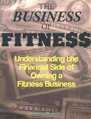 The Business of Fitness: Understanding the Financial Side of Owning a Fitness Business by Thomas Plummer