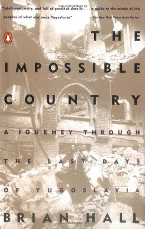 The Impossible Country: A Journey Through the Last Days of Yugoslavia by Brian Hall