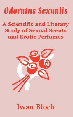 Odoratus Sexualis: A Scientific and Literary Study of Sexual Scents and Erotic Perfumes by Iwan Bloch