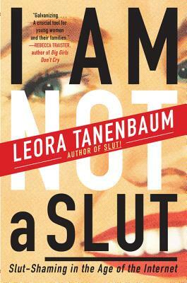 I Am Not a Slut: Slut-Shaming in the Age of the Internet by Leora Tanenbaum