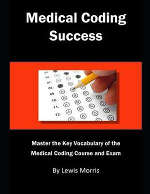 Medical Coding Success: Master the Key Vocabulary of the Medical Coding Course and Exams by Lewis Morris
