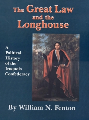 The Great Law and the Longhouse: A Political History of the Iroquois Confederacy by William N. Fenton