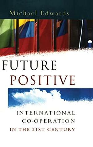 Future Positive: International Co-operation in the 21st Century by Michael Edwards