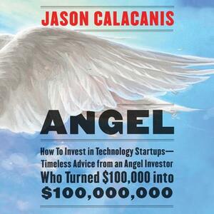 Angel: How to Invest in Technology Startups-Timeless Advice from an Angel Investor Who Turned $100,000 Into $100,000,000 by 