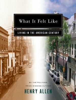 What It Felt Like: Living in the American Century by Henry Allen