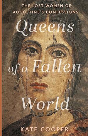 Queens of a Fallen World: The Lost Women of Augustine's Confessions by Kate Cooper