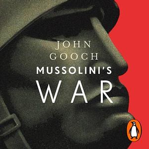 Mussolini's War: Fascist Italy from Triumph to Collapse, 1935-1943 by John Gooch