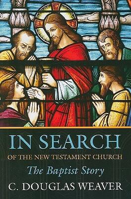 In Search of the New Testament Church: The Baptist Story by C. Douglas Weaver