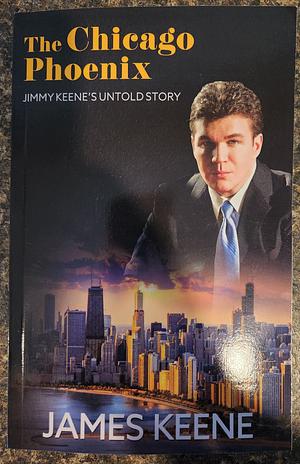 The Chicago Phoenix: Jimmy Keene's Untold Story by James Keene, James Keene