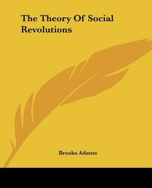 The Theory Of Social Revolutions by Brooks Adams