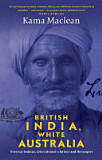 British India, White Australia : overseas Indians, intercolonial relations and the empire, 1901-1947 by Kama Maclean